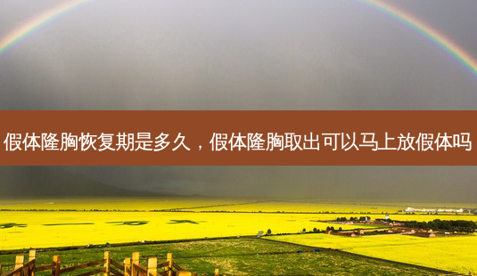 假体隆胸恢复期是多久,假体隆胸取出可以马上放假体吗-第1张图片-美呗严选网 假体隆胸恢复期是多久,假体隆胸取出可以马上放假体吗-第1张图片-美呗严选网