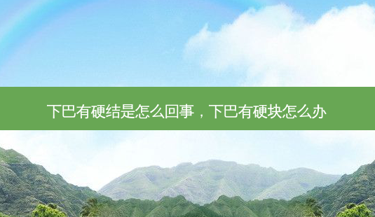 下巴有硬结是怎么回事,下巴有硬块怎么办-第1张图片-美呗严选网 下巴有硬结是怎么回事,下巴有硬块怎么办-第1张图片-美呗严选网