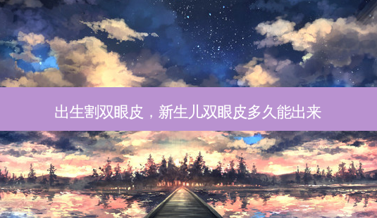 出生割双眼皮,新生儿双眼皮多久能出来-第1张图片-美呗严选网 出生割双眼皮,新生儿双眼皮多久能出来-第1张图片-美呗严选网