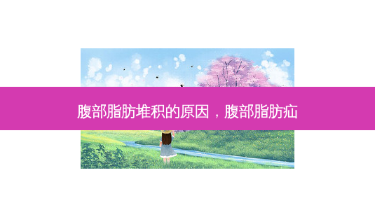 腹部脂肪堆积的原因,腹部脂肪疝-第1张图片-美呗严选网 腹部脂肪堆积的原因,腹部脂肪疝-第1张图片-美呗严选网