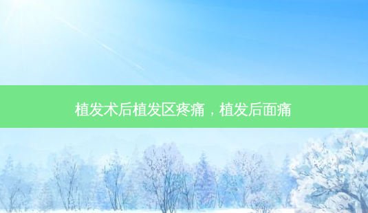 植发术后植发区疼痛,植发后面痛-第1张图片-美呗严选网 植发术后植发区疼痛,植发后面痛-第1张图片-美呗严选网