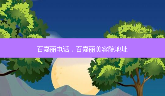 百嘉丽 *** ,百嘉丽美容院地址-第1张图片-美呗严选网 百嘉丽 *** ,百嘉丽美容院地址-第1张图片-美呗严选网