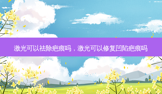 激光可以祛除疤痕吗,激光可以修复凹陷疤痕吗-第1张图片-美呗严选网 激光可以祛除疤痕吗,激光可以修复凹陷疤痕吗-第1张图片-美呗严选网