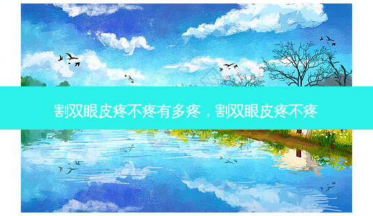 割双眼皮疼不疼有多疼,割双眼皮疼不疼-第1张图片-美呗严选网 割双眼皮疼不疼有多疼,割双眼皮疼不疼-第1张图片-美呗严选网