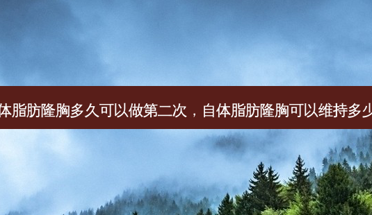 自体脂肪隆胸多久可以做第二次,自体脂肪隆胸可以维持多少年-第1张图片-美呗严选网 自体脂肪隆胸多久可以做第二次,自体脂肪隆胸可以维持多少年-第1张图片-美呗严选网