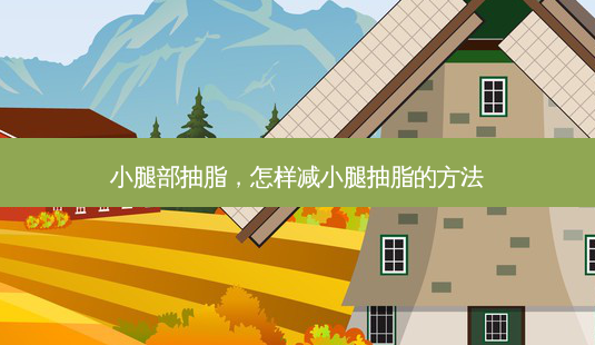 小腿部抽脂,怎样减小腿抽脂的 *** -第1张图片-美呗严选网 小腿部抽脂,怎样减小腿抽脂的 *** -第1张图片-美呗严选网