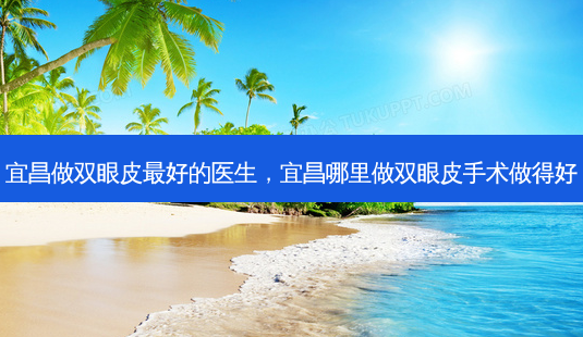 宜昌做双眼皮好的医生,宜昌哪里做双眼皮手术做得好-第1张图片-美呗严选网 宜昌做双眼皮好的医生,宜昌哪里做双眼皮手术做得好-第1张图片-美呗严选网