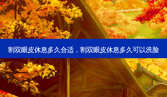 割双眼皮休息多久合适,割双眼皮休息多久可以洗脸-第1张图片-美呗严选网 割双眼皮休息多久合适,割双眼皮休息多久可以洗脸-第1张图片-美呗严选网