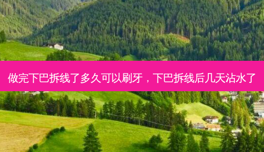 做完下巴拆线了多久可以刷牙,下巴拆线后几天沾水了-第1张图片-美呗严选网 做完下巴拆线了多久可以刷牙,下巴拆线后几天沾水了-第1张图片-美呗严选网