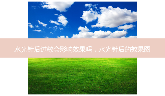 水光针后过敏会影响效果吗,水光针后的效果图-第1张图片-美呗严选网 水光针后过敏会影响效果吗,水光针后的效果图-第1张图片-美呗严选网