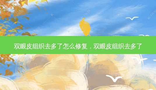 双眼皮组织去多了怎么修复,双眼皮组织去多了-第1张图片-美呗严选网 双眼皮组织去多了怎么修复,双眼皮组织去多了-第1张图片-美呗严选网