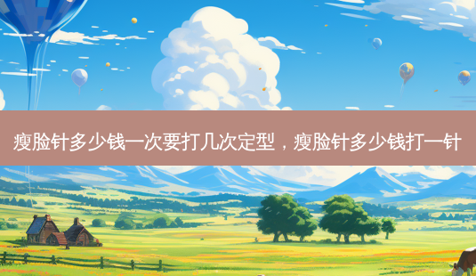 瘦脸针多少钱一次要打几次定型,瘦脸针多少钱打一针-第1张图片-美呗严选网 瘦脸针多少钱一次要打几次定型,瘦脸针多少钱打一针-第1张图片-美呗严选网