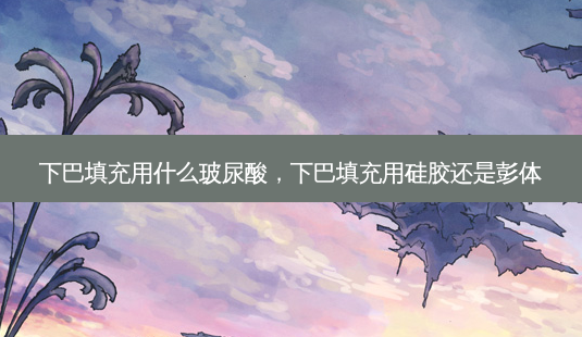 下巴填充用什么玻尿酸,下巴填充用硅胶还是彭体-第1张图片-美呗严选网 下巴填充用什么玻尿酸,下巴填充用硅胶还是彭体-第1张图片-美呗严选网