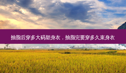 抽脂后穿多大码塑身衣,抽脂完要穿多久束身衣-第1张图片-美呗严选网 抽脂后穿多大码塑身衣,抽脂完要穿多久束身衣-第1张图片-美呗严选网
