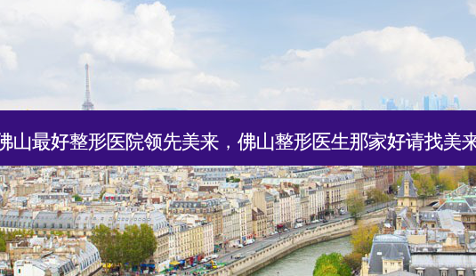 佛山好整形医院领先美来,佛山整形医生那家好请找美来-第1张图片-美呗严选网 佛山好整形医院领先美来,佛山整形医生那家好请找美来-第1张图片-美呗严选网