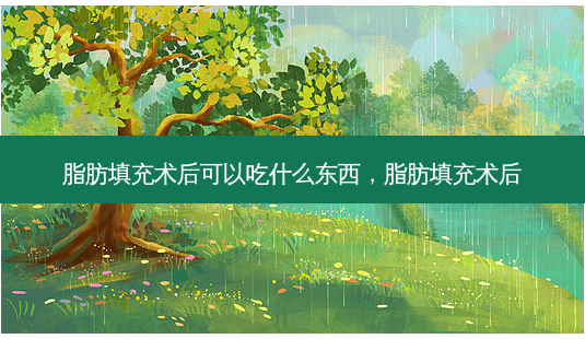 脂肪填充术后可以吃什么东西,脂肪填充术后-第1张图片-美呗严选网 脂肪填充术后可以吃什么东西,脂肪填充术后-第1张图片-美呗严选网