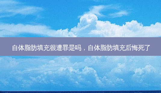 自体脂肪填充很遭罪是吗,自体脂肪填充后悔死了-第1张图片-美呗严选网 自体脂肪填充很遭罪是吗,自体脂肪填充后悔死了-第1张图片-美呗严选网