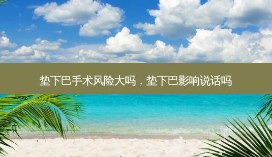 垫下巴手术风险大吗,垫下巴影响说话吗-第1张图片-美呗严选网 垫下巴手术风险大吗,垫下巴影响说话吗-第1张图片-美呗严选网