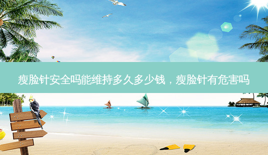 瘦脸针 *** 吗能维持多久多少钱,瘦脸针有危害吗-第1张图片-美呗严选网 瘦脸针 *** 吗能维持多久多少钱,瘦脸针有危害吗-第1张图片-美呗严选网