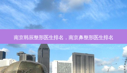 南京韩辰整形医生排名,南京鼻整形医生排名-第1张图片-美呗严选网 南京韩辰整形医生排名,南京鼻整形医生排名-第1张图片-美呗严选网