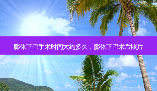 膨体下巴手术时间大约多久,膨体下巴术后照片-第1张图片-美呗严选网 膨体下巴手术时间大约多久,膨体下巴术后照片-第1张图片-美呗严选网