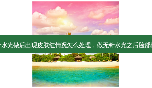 无针水光做后出现皮肤红情况怎么处理,做无针水光之后脸部过敏-第1张图片-美呗严选网 无针水光做后出现皮肤红情况怎么处理,做无针水光之后脸部过敏-第1张图片-美呗严选网