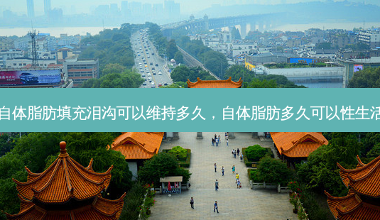 自体脂肪填充泪沟可以维持多久,自体脂肪多久可以性生活-第1张图片-美呗严选网 自体脂肪填充泪沟可以维持多久,自体脂肪多久可以性生活-第1张图片-美呗严选网