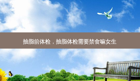 抽脂前体检,抽脂体检需要禁食嘛女生-第1张图片-美呗严选网 抽脂前体检,抽脂体检需要禁食嘛女生-第1张图片-美呗严选网