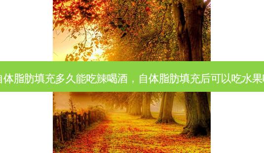 自体脂肪填充多久能吃辣喝酒,自体脂肪填充后可以吃水果吗-第1张图片-美呗严选网 自体脂肪填充多久能吃辣喝酒,自体脂肪填充后可以吃水果吗-第1张图片-美呗严选网