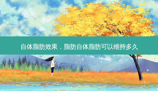 自体脂肪效果,脂肪自体脂肪可以维持多久-第1张图片-美呗严选网 自体脂肪效果,脂肪自体脂肪可以维持多久-第1张图片-美呗严选网