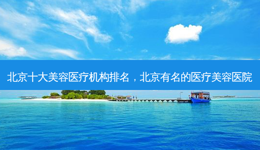 北京十大美容医疗机构排名,北京有名的医疗美容医院-第1张图片-美呗严选网 北京十大美容医疗机构排名,北京有名的医疗美容医院-第1张图片-美呗严选网
