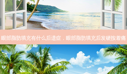 眼部脂肪填充有什么后遗症,眼部脂肪填充后发硬按着痛-第1张图片-美呗严选网 眼部脂肪填充有什么后遗症,眼部脂肪填充后发硬按着痛-第1张图片-美呗严选网