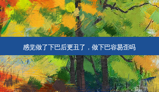 感觉做了下巴后更丑了,做下巴容易歪吗-第1张图片-美呗严选网 感觉做了下巴后更丑了,做下巴容易歪吗-第1张图片-美呗严选网