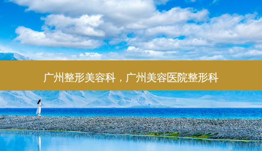 广州整形美容科,广州美容医院整形科-第1张图片-美呗严选网 广州整形美容科,广州美容医院整形科-第1张图片-美呗严选网