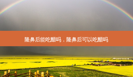 隆鼻后能吃醋吗,隆鼻后可以吃醋吗-第1张图片-美呗严选网 隆鼻后能吃醋吗,隆鼻后可以吃醋吗-第1张图片-美呗严选网