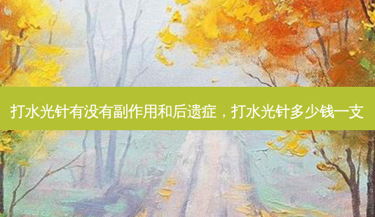 打水光针有没有副作用和后遗症,打水光针多少钱一支-第1张图片-美呗严选网 打水光针有没有副作用和后遗症,打水光针多少钱一支-第1张图片-美呗严选网