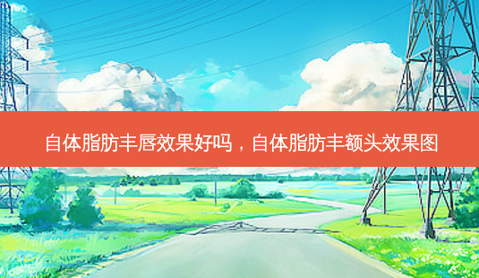 自体脂肪丰唇效果好吗,自体脂肪丰额头效果图-第1张图片-美呗严选网 自体脂肪丰唇效果好吗,自体脂肪丰额头效果图-第1张图片-美呗严选网