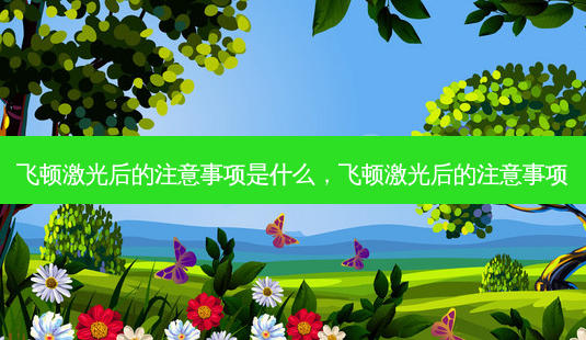 飞顿激光后的注意事项是什么,飞顿激光后的注意事项-第1张图片-美呗严选网 飞顿激光后的注意事项是什么,飞顿激光后的注意事项-第1张图片-美呗严选网