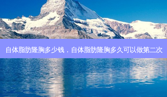 自体脂肪隆胸多少钱,自体脂肪隆胸多久可以做第二次-第1张图片-美呗严选网 自体脂肪隆胸多少钱,自体脂肪隆胸多久可以做第二次-第1张图片-美呗严选网