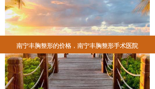 南宁丰胸整形的价格,南宁丰胸整形手术医院-第1张图片-美呗严选网 南宁丰胸整形的价格,南宁丰胸整形手术医院-第1张图片-美呗严选网