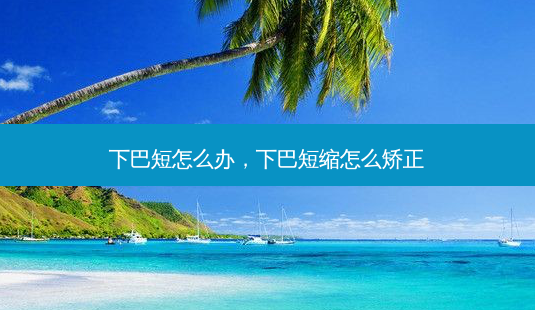 下巴短怎么办,下巴短缩怎么矫正-第1张图片-美呗严选网 下巴短怎么办,下巴短缩怎么矫正-第1张图片-美呗严选网