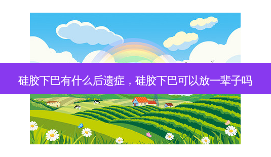 硅胶下巴有什么后遗症,硅胶下巴可以放一辈子吗-第1张图片-美呗严选网 硅胶下巴有什么后遗症,硅胶下巴可以放一辈子吗-第1张图片-美呗严选网