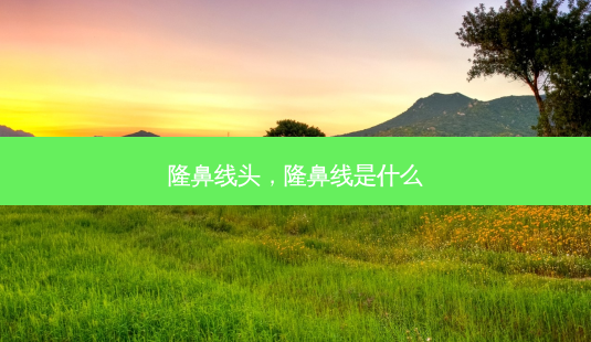 隆鼻线头，隆鼻线是什么-第1张图片-美呗严选网