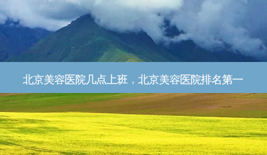 北京美容医院几点上班,北京美容医院 *** -第1张图片-美呗严选网 北京美容医院几点上班,北京美容医院 *** -第1张图片-美呗严选网