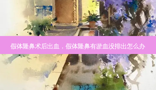 假体隆鼻术后出血,假体隆鼻有淤血没排出怎么办-第1张图片-美呗严选网 假体隆鼻术后出血,假体隆鼻有淤血没排出怎么办-第1张图片-美呗严选网