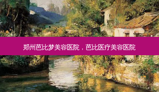 郑州芭比梦美容医院,芭比医疗美容医院-第1张图片-美呗严选网 郑州芭比梦美容医院,芭比医疗美容医院-第1张图片-美呗严选网