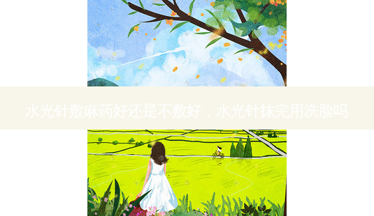 水光针敷麻药好还是不敷好,水光针抹完用洗脸吗-第1张图片-美呗严选网 水光针敷麻药好还是不敷好,水光针抹完用洗脸吗-第1张图片-美呗严选网