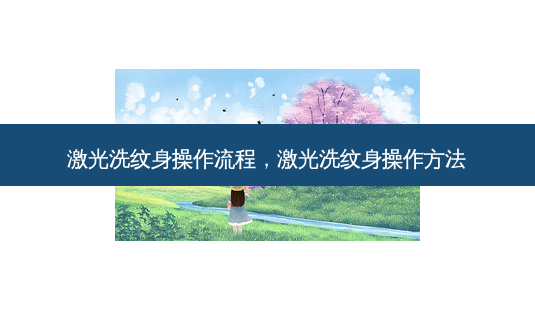 激光洗纹身操作流程,激光洗纹身操作 *** -第1张图片-美呗严选网 激光洗纹身操作流程,激光洗纹身操作 *** -第1张图片-美呗严选网
