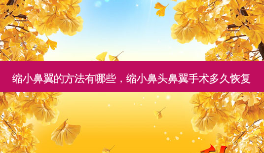缩小鼻翼的 *** 有哪些,缩小鼻头鼻翼手术多久恢复-第1张图片-美呗严选网 缩小鼻翼的 *** 有哪些,缩小鼻头鼻翼手术多久恢复-第1张图片-美呗严选网