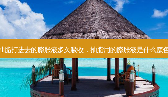 抽脂打进去的膨胀液多久吸收,抽脂用的膨胀液是什么颜色-第1张图片-美呗严选网 抽脂打进去的膨胀液多久吸收,抽脂用的膨胀液是什么颜色-第1张图片-美呗严选网